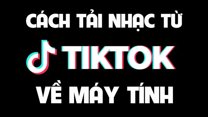 Bật mí cách tải nhạc TikTok về máy tính, điện thoại nhanh và hiệu quả nhất