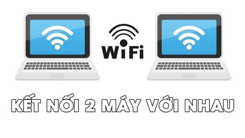 Hướng dẫn cách kết nối hai máy tính với nhau qua WiFi đơn giản 2024