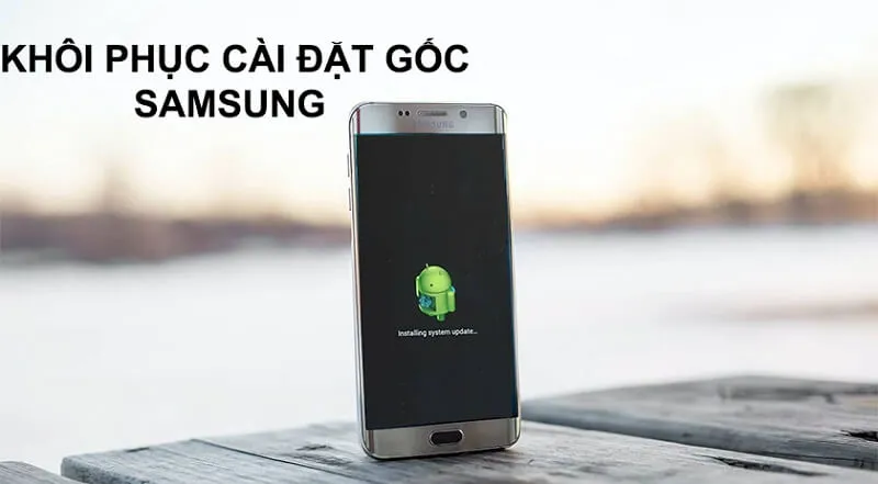 Hướng dẫn chi tiết cách khôi phục cài đặt gốc Samsung chỉ qua vài bước