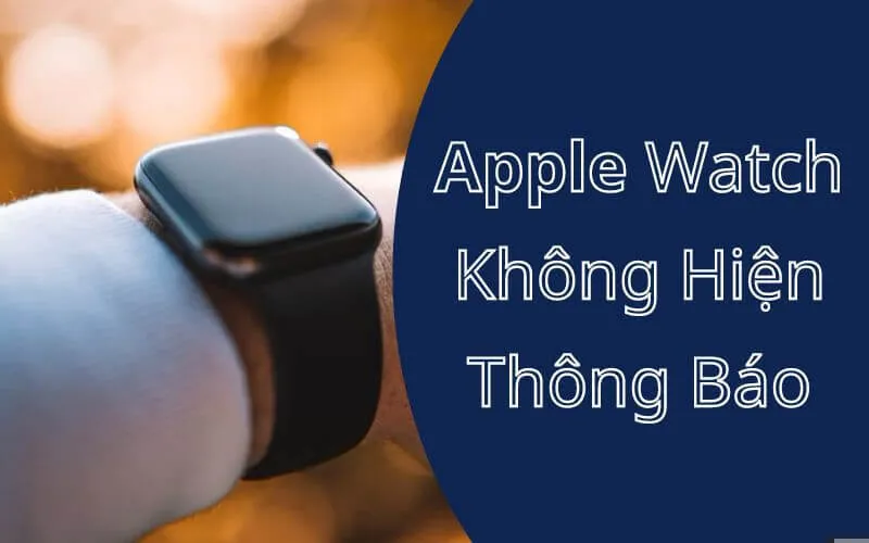 Nguyên nhân Apple Watch không hiện thông báo và cách khắc phục hiệu quả nhất